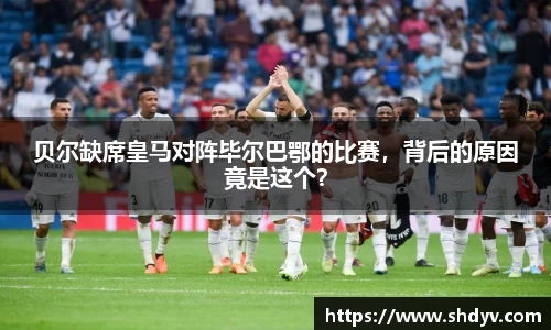 贝尔缺席皇马对阵毕尔巴鄂的比赛，背后的原因竟是这个？