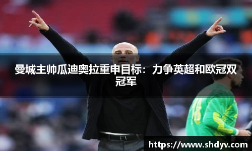 曼城主帅瓜迪奥拉重申目标：力争英超和欧冠双冠军