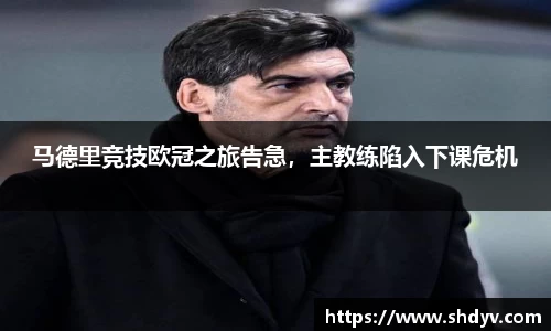 马德里竞技欧冠之旅告急，主教练陷入下课危机