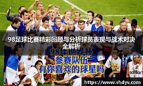 98足球比赛精彩回顾与分析球员表现与战术对决全解析