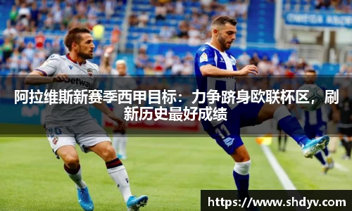阿拉维斯新赛季西甲目标：力争跻身欧联杯区，刷新历史最好成绩