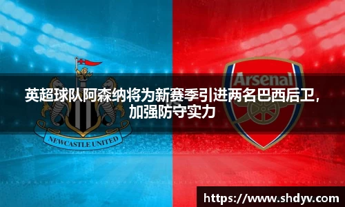 英超球队阿森纳将为新赛季引进两名巴西后卫，加强防守实力