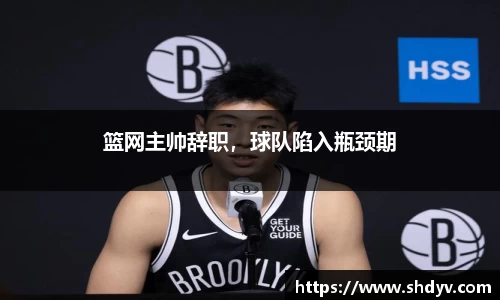 篮网主帅辞职，球队陷入瓶颈期