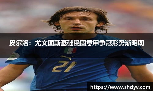 皮尔洛：尤文图斯基础稳固意甲争冠形势渐明朗