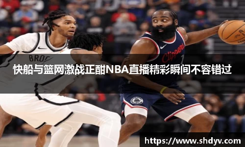 快船与篮网激战正酣NBA直播精彩瞬间不容错过