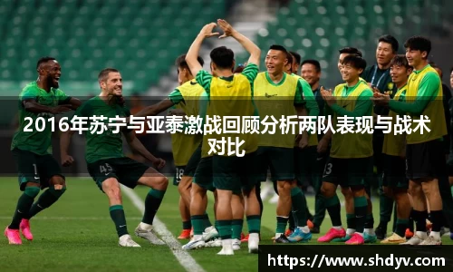 2016年苏宁与亚泰激战回顾分析两队表现与战术对比