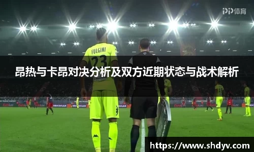 昂热与卡昂对决分析及双方近期状态与战术解析