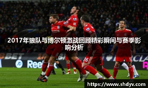 2017年狼队与博尔顿激战回顾精彩瞬间与赛季影响分析