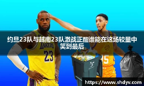 约旦23队与越南23队激战正酣谁能在这场较量中笑到最后