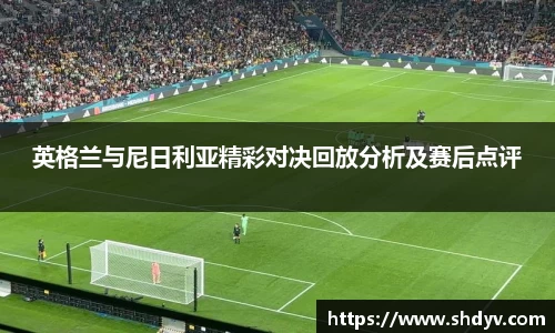 英格兰与尼日利亚精彩对决回放分析及赛后点评